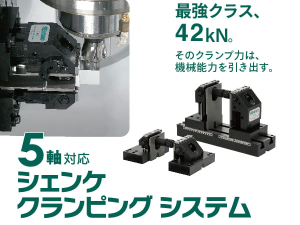 最強クラス、42kN。そのクランプ力は、機械能力を引き出す。「5軸対応シェンケクランピングシステム」